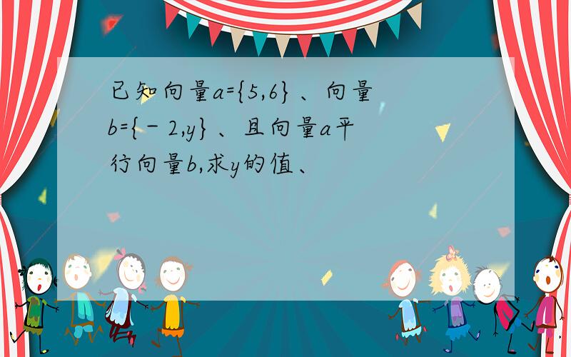 已知向量a={5,6}、向量b={－2,y}、且向量a平行向量b,求y的值、