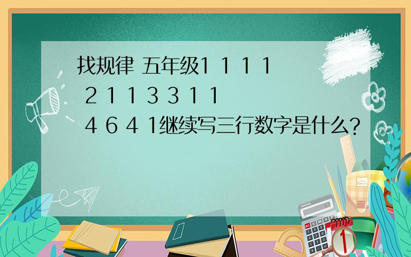 找规律 五年级1 1 1 1 2 1 1 3 3 1 1 4 6 4 1继续写三行数字是什么?