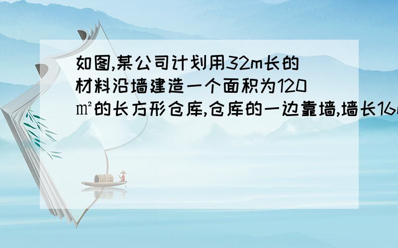 如图,某公司计划用32m长的材料沿墙建造一个面积为120㎡的长方形仓库,仓库的一边靠墙,墙长16m.你认为这个计划可行吗