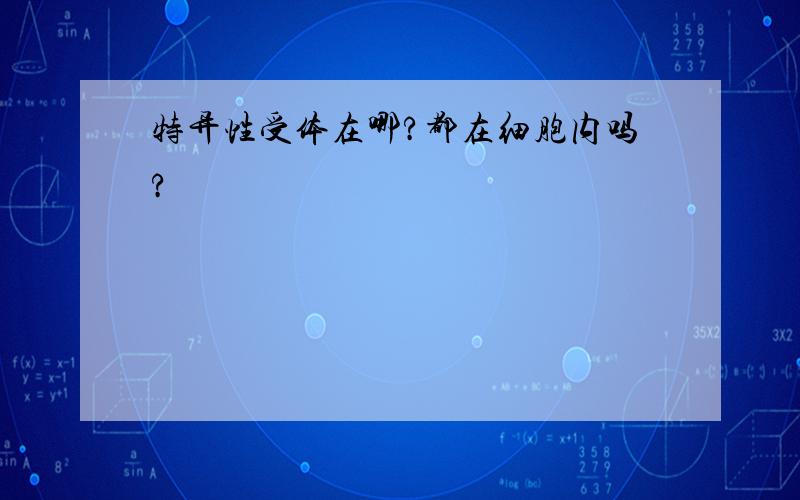 特异性受体在哪?都在细胞内吗?