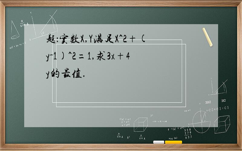 题：实数X,Y满足X^2+(y-1)^2=1,求3x+4y的最值.