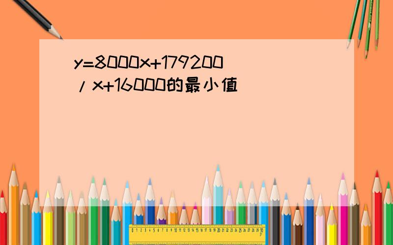 y=8000x+179200/x+16000的最小值