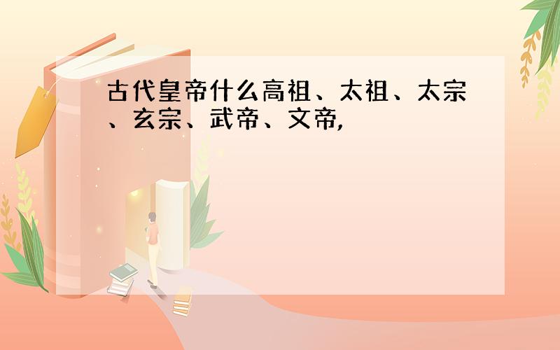 古代皇帝什么高祖、太祖、太宗、玄宗、武帝、文帝,