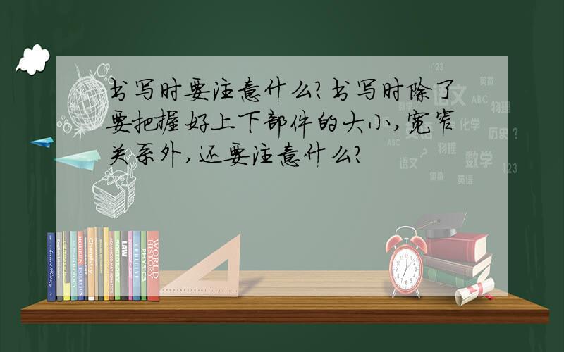 书写时要注意什么?书写时除了要把握好上下部件的大小,宽窄关系外,还要注意什么?