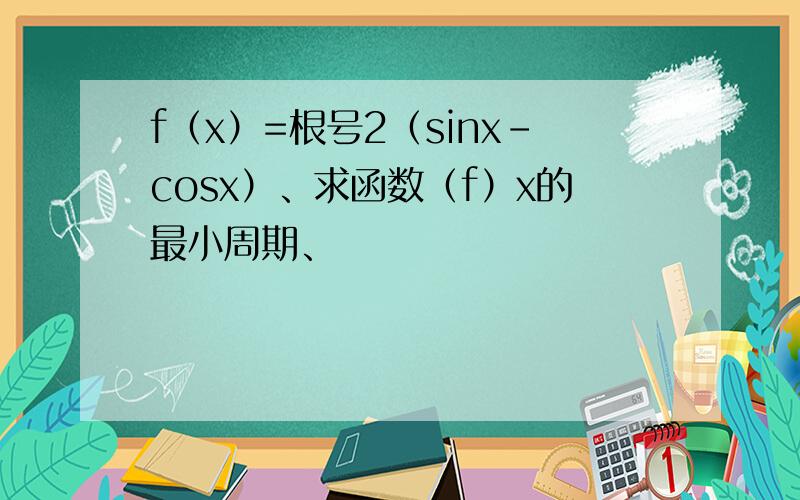 f（x）=根号2（sinx-cosx）、求函数（f）x的最小周期、