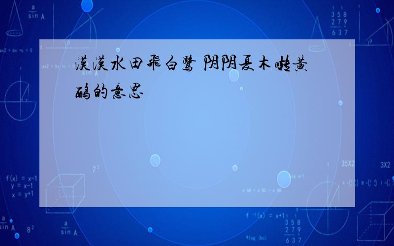 漠漠水田飞白鹭 阴阴夏木啭黄鹂的意思