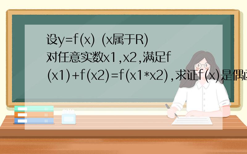 设y=f(x) (x属于R)对任意实数x1,x2,满足f(x1)+f(x2)=f(x1*x2),求证f(x)是偶函数