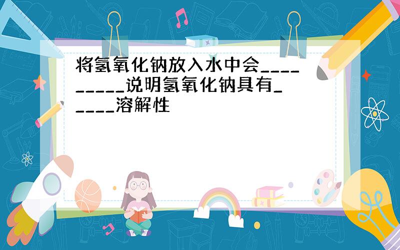 将氢氧化钠放入水中会_________说明氢氧化钠具有_____溶解性