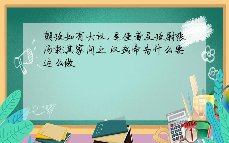 朝廷如有大议,是使者及廷尉张汤就其家问之 汉武帝为什么要这么做