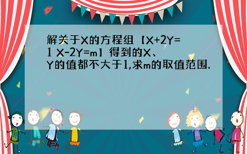 解关于X的方程组【X+2Y=1 X-2Y=m】得到的X、Y的值都不大于1,求m的取值范围.