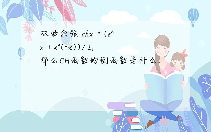 双曲余弦 chx = (e^x + e^(-x))/2,那么CH函数的倒函数是什么.