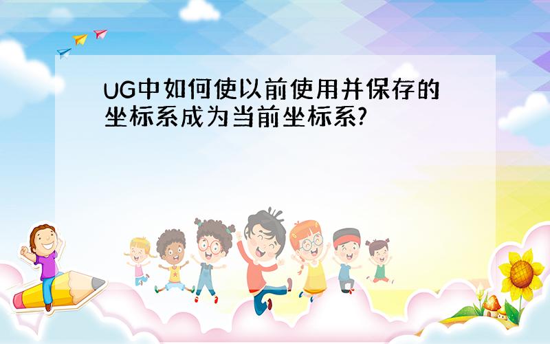 UG中如何使以前使用并保存的坐标系成为当前坐标系?