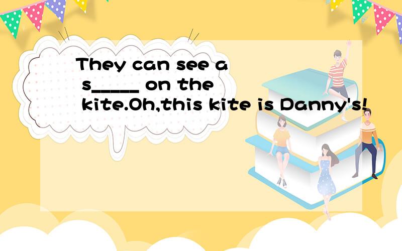 They can see a s_____ on the kite.Oh,this kite is Danny's!