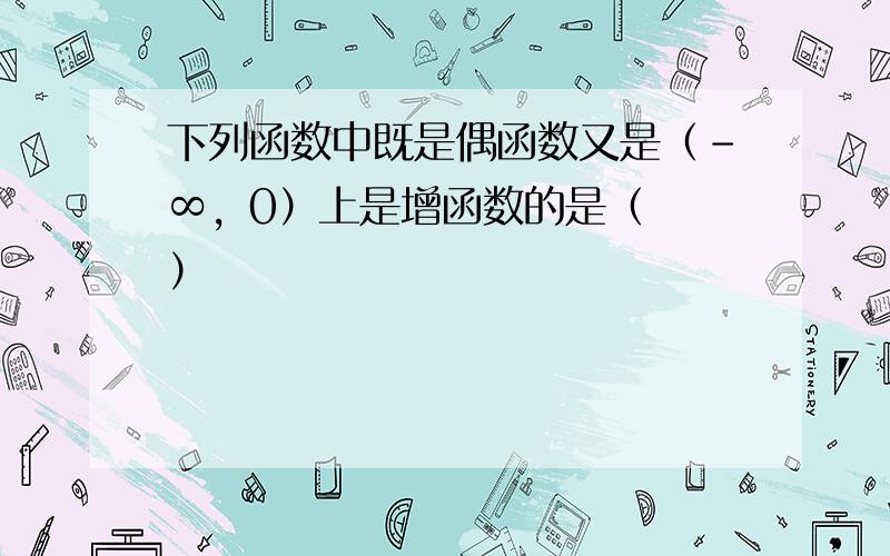 下列函数中既是偶函数又是（-∞，0）上是增函数的是（　　）