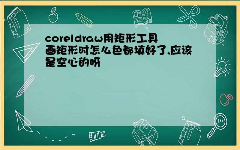 coreldraw用矩形工具画矩形时怎么色都填好了,应该是空心的呀