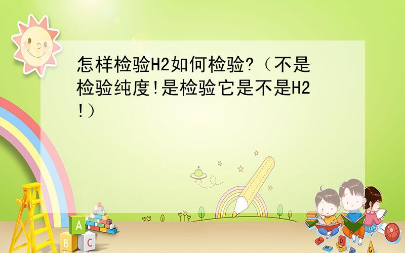 怎样检验H2如何检验?（不是检验纯度!是检验它是不是H2!）