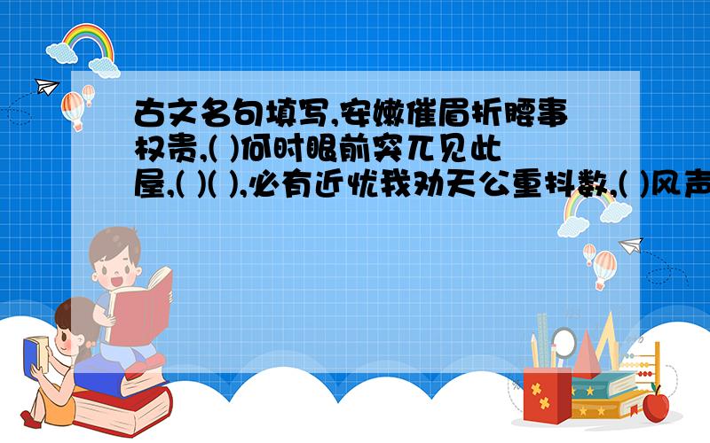 古文名句填写,安嫩催眉折腰事权贵,( )何时眼前突兀见此屋,( )( ),必有近忧我劝天公重抖数,( )风声鹤唳,( )