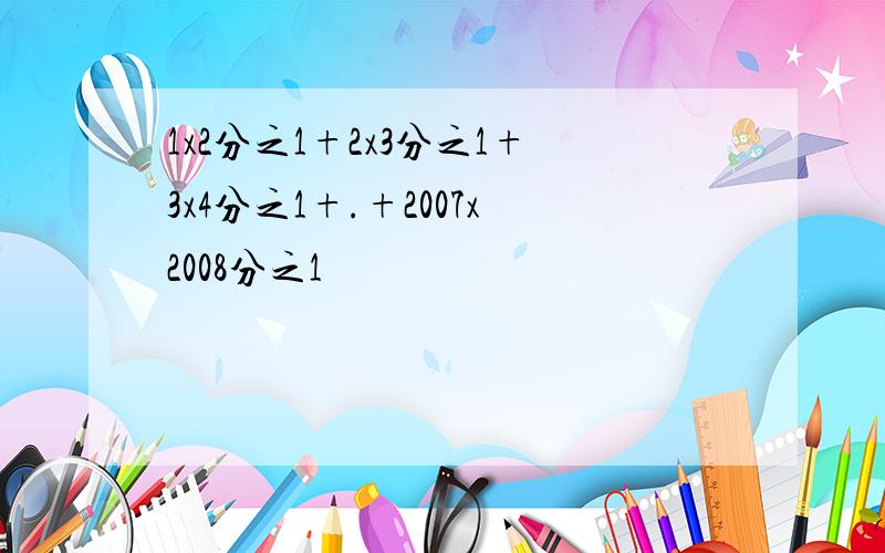 1x2分之1+2x3分之1+3x4分之1+.+2007x2008分之1