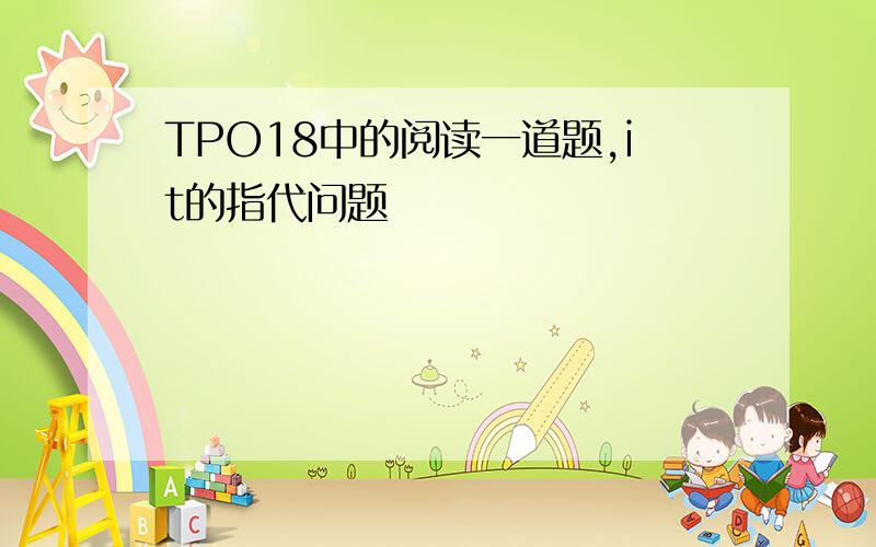 TPO18中的阅读一道题,it的指代问题