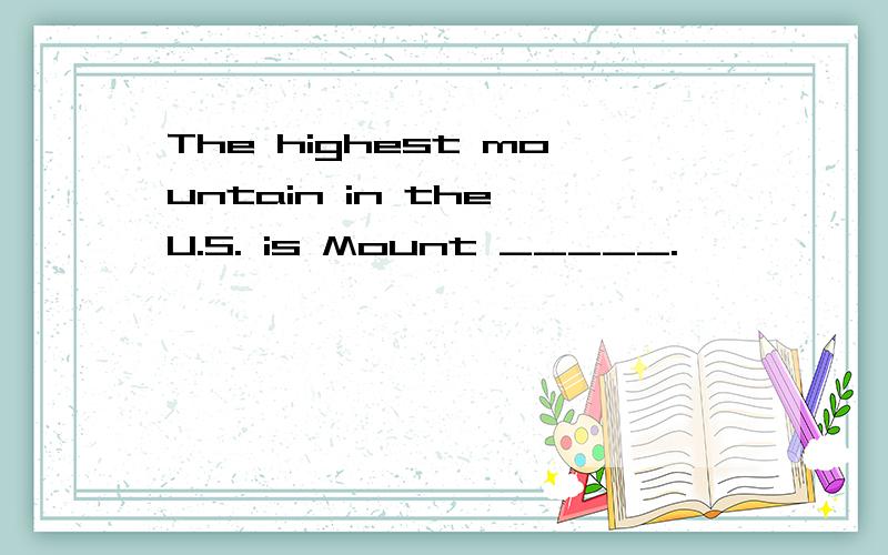 The highest mountain in the U.S. is Mount _____.