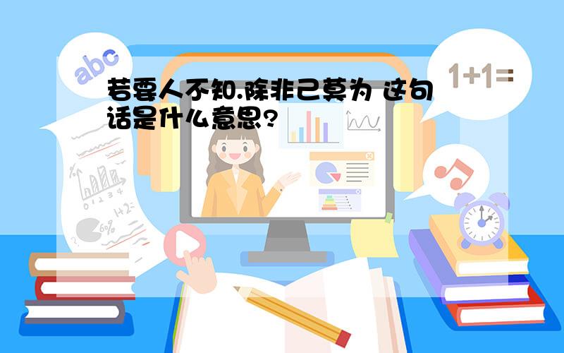 若要人不知.除非己莫为 这句话是什么意思?