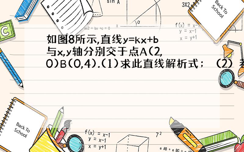 如图8所示,直线y=kx+b与x,y轴分别交于点A(2,0)B(0,4).(1)求此直线解析式；（2）若点D（1,m）在