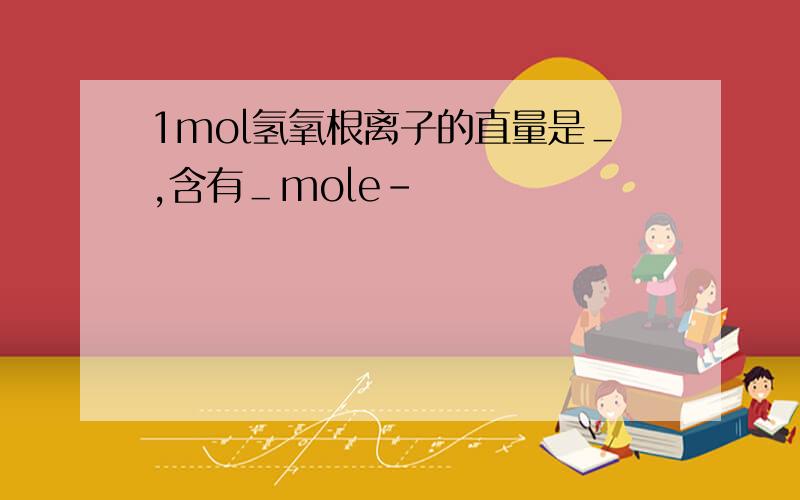 1mol氢氧根离子的直量是＿,含有＿mole－