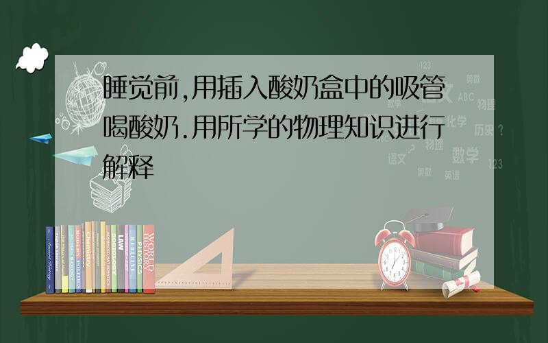 睡觉前,用插入酸奶盒中的吸管喝酸奶.用所学的物理知识进行解释