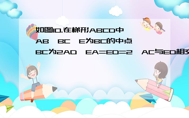 如图10.在梯形ABCD中,AB∥BC,E为BC的中点,BC为2AD,EA=ED=2,AC与ED相交于点F