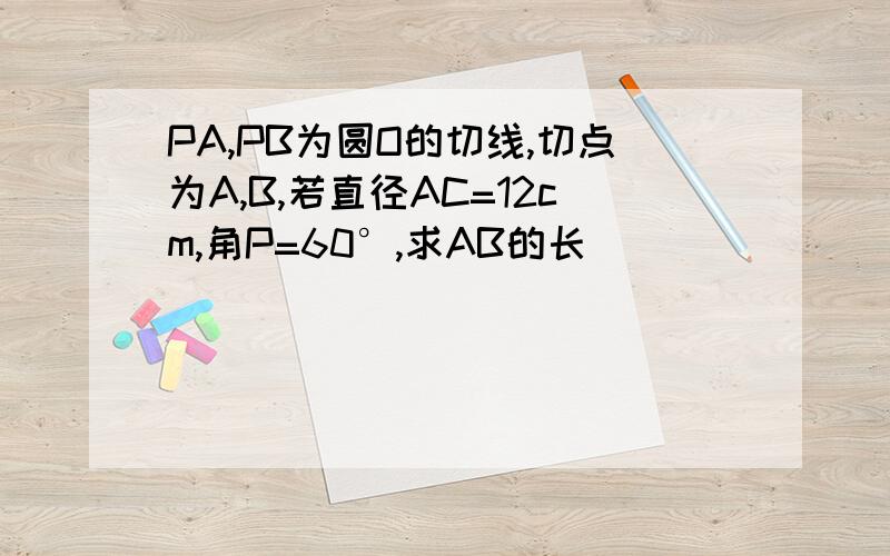 PA,PB为圆O的切线,切点为A,B,若直径AC=12cm,角P=60°,求AB的长