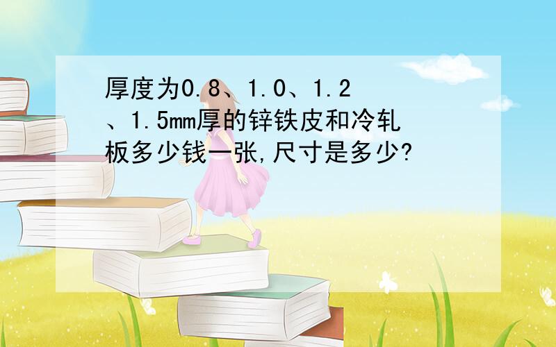 厚度为0.8、1.0、1.2、1.5mm厚的锌铁皮和冷轧板多少钱一张,尺寸是多少?