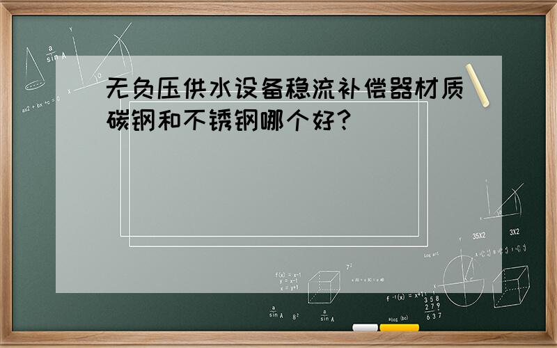 无负压供水设备稳流补偿器材质碳钢和不锈钢哪个好?