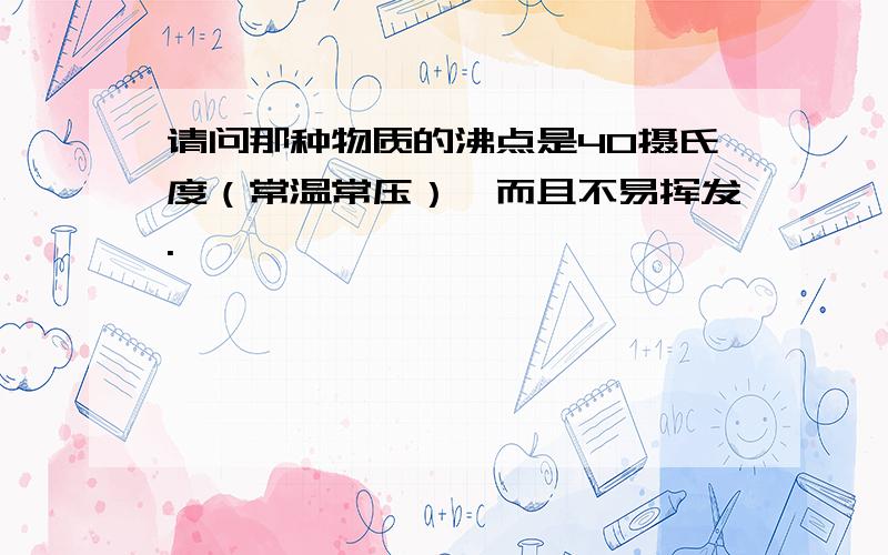 请问那种物质的沸点是40摄氏度（常温常压）,而且不易挥发.