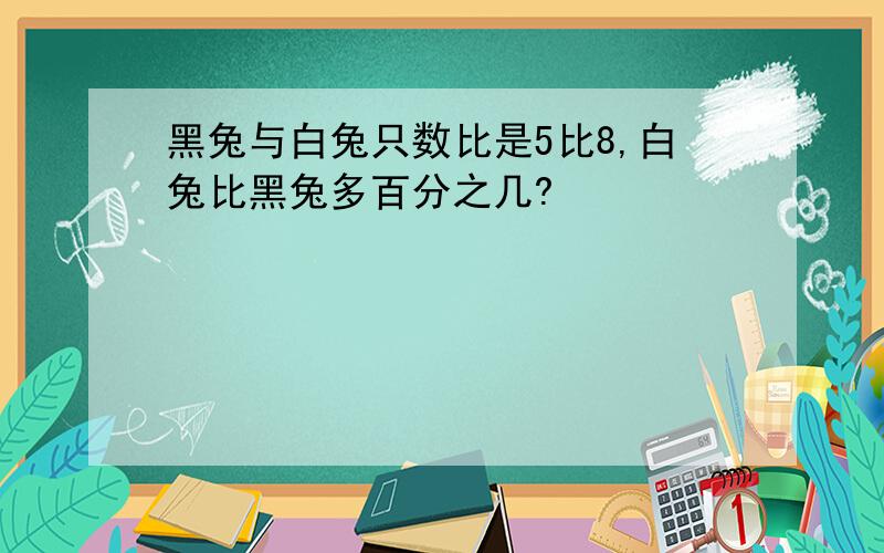 黑兔与白兔只数比是5比8,白兔比黑兔多百分之几?