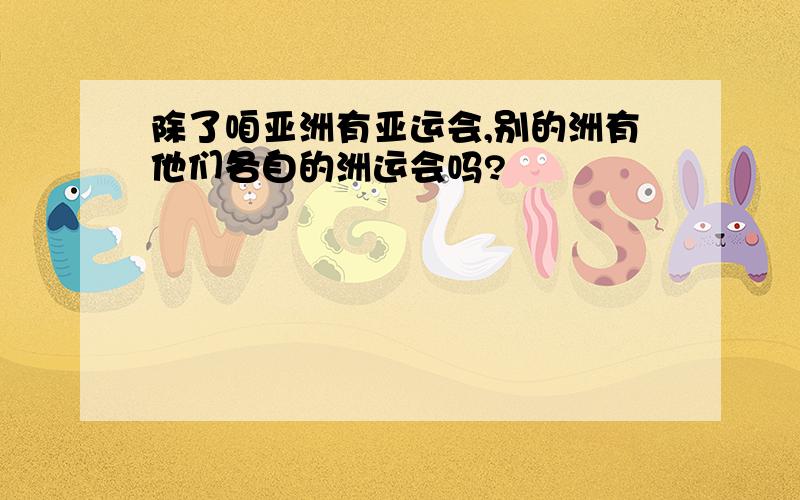 除了咱亚洲有亚运会,别的洲有他们各自的洲运会吗?