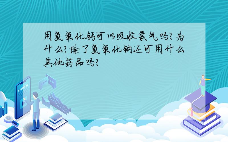 用氢氧化钙可以吸收氯气吗?为什么?除了氢氧化钠还可用什么其他药品吗?