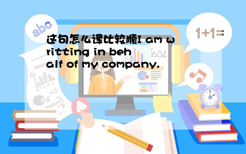 这句怎么译比较顺I am writting in behalf of my company.