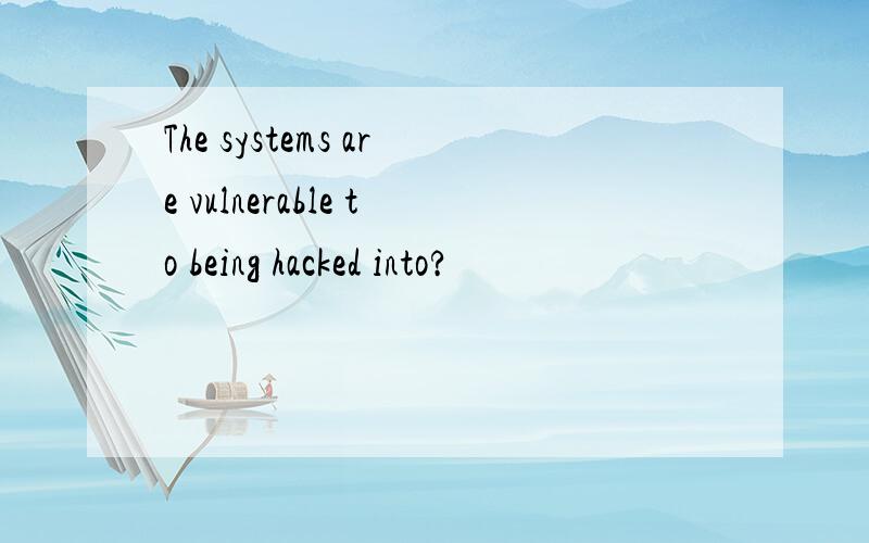 The systems are vulnerable to being hacked into?