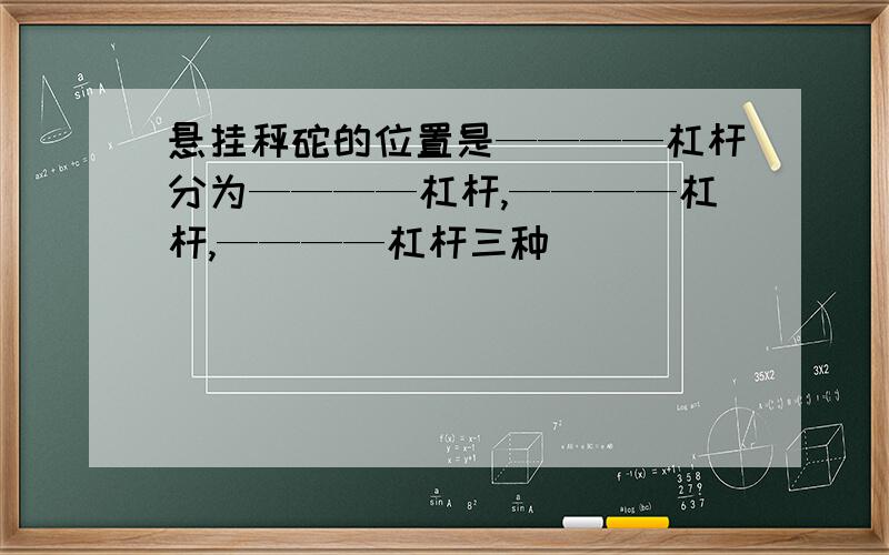 悬挂秤砣的位置是————杠杆分为————杠杆,————杠杆,————杠杆三种