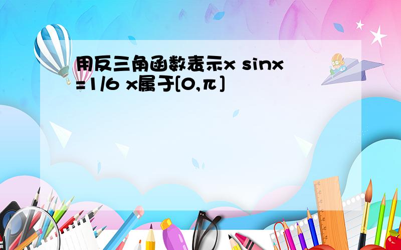 用反三角函数表示x sinx=1/6 x属于[0,π]