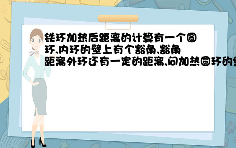 铁环加热后距离的计算有一个圆环,内环的壁上有个豁角,豁角距离外环还有一定的距离,问加热圆环的结果使得豁角距离外环的距离的