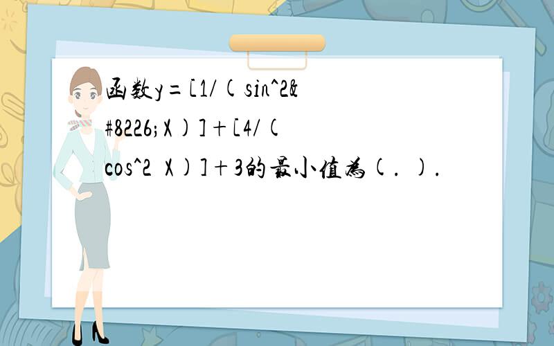 函数y=[1/(sin^2•X)]+[4/(cos^2•X)]+3的最小值为(. ).