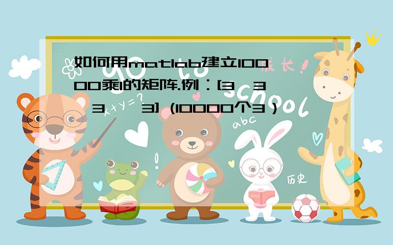 如何用matlab建立10000乘1的矩阵.例：[3,3,3……3] (10000个3）