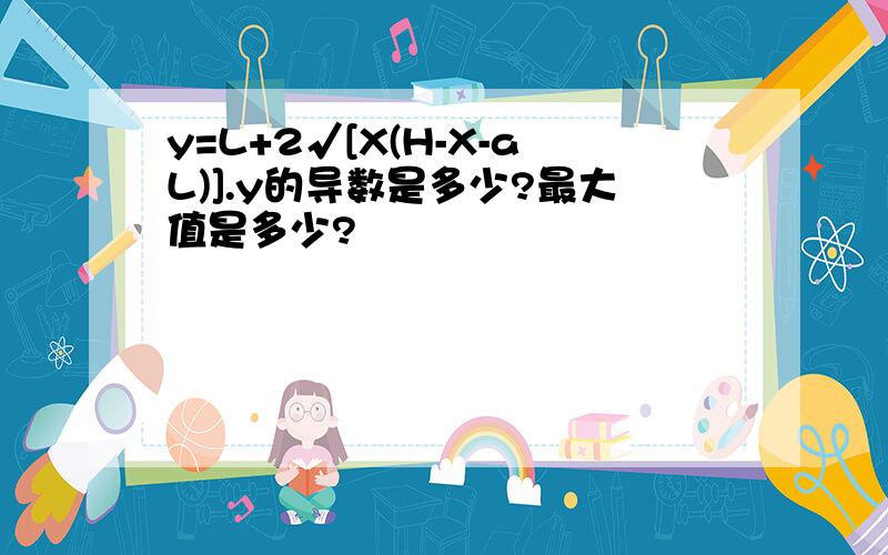 y=L+2√[X(H-X-aL)].y的导数是多少?最大值是多少?