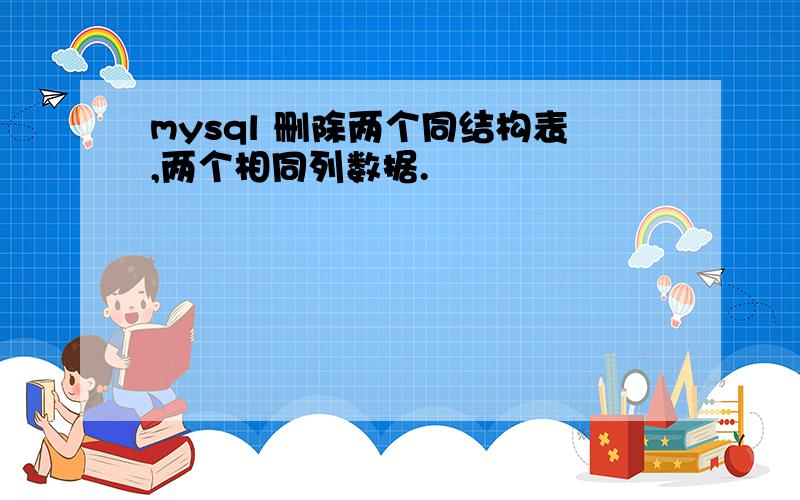 mysql 删除两个同结构表,两个相同列数据.