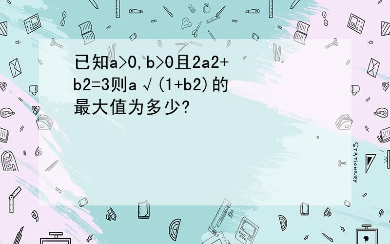 已知a>0,b>0且2a2+b2=3则a√(1+b2)的最大值为多少?