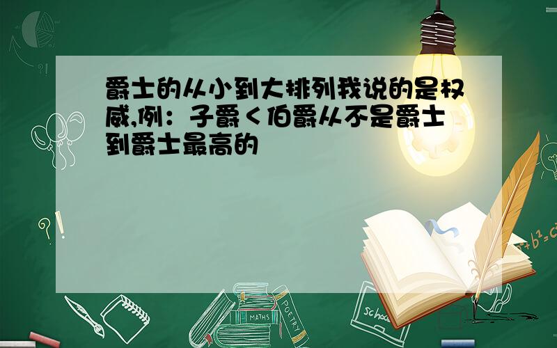 爵士的从小到大排列我说的是权威,例：子爵＜伯爵从不是爵士到爵士最高的