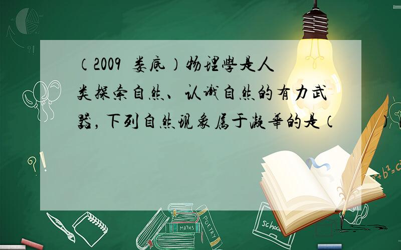 （2009•娄底）物理学是人类探索自然、认识自然的有力武器，下列自然现象属于凝华的是（　　） A．有时江面弥漫的大雾 B