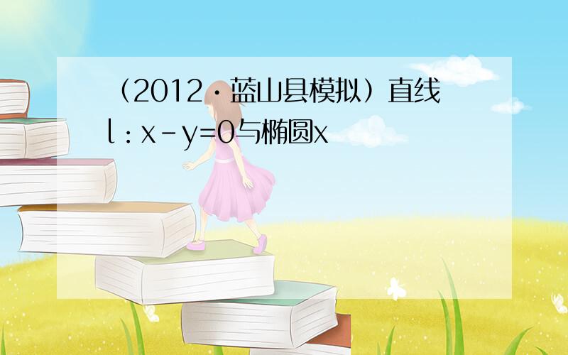 （2012•蓝山县模拟）直线l：x-y=0与椭圆x