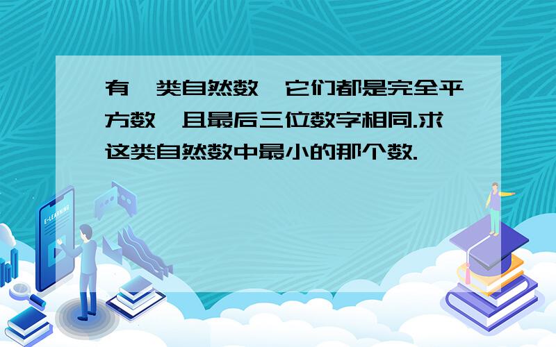 有一类自然数,它们都是完全平方数,且最后三位数字相同.求这类自然数中最小的那个数.